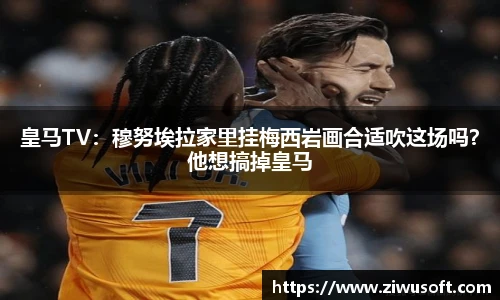 皇马TV：穆努埃拉家里挂梅西岩画合适吹这场吗？他想搞掉皇马