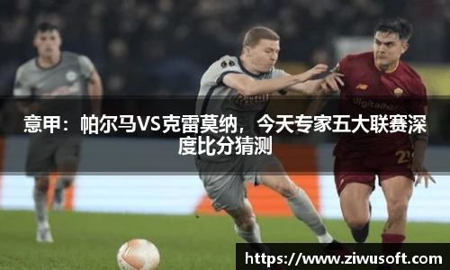 意甲：帕尔马VS克雷莫纳，今天专家五大联赛深度比分猜测